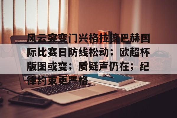 开云体育官网包含风云突变门兴格拉德巴赫国际比赛日防线松动；欧超杯版图或变；质疑声仍在；纪律约束更严格的词条